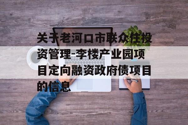 关于老河口市联众住投资管理-李楼产业园项目定向融资政府债项目的信息