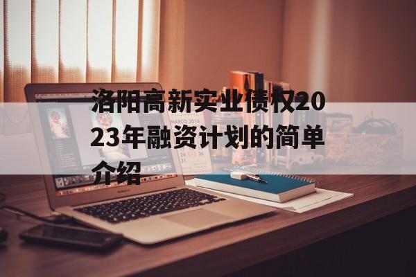 洛阳高新实业债权2023年融资计划的简单介绍