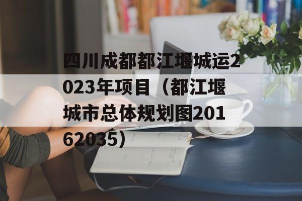 四川成都都江堰城运2023年项目（都江堰城市总体规划图20162035）