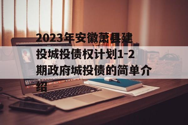 2023年安徽萧县建投城投债权计划1-2期政府城投债的简单介绍