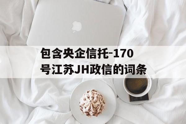 包含央企信托-170号江苏JH政信的词条