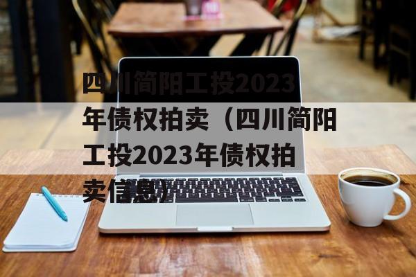 四川简阳工投2023年债权拍卖（四川简阳工投2023年债权拍卖信息）