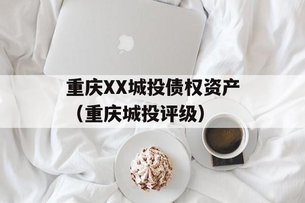 重庆XX城投债权资产（重庆城投评级）