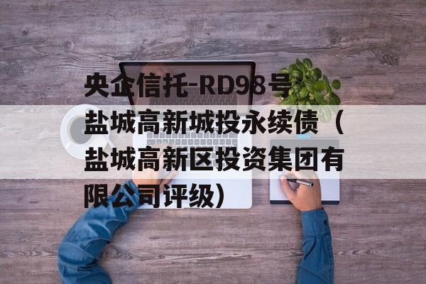 央企信托-RD98号盐城高新城投永续债（盐城高新区投资集团有限公司评级）