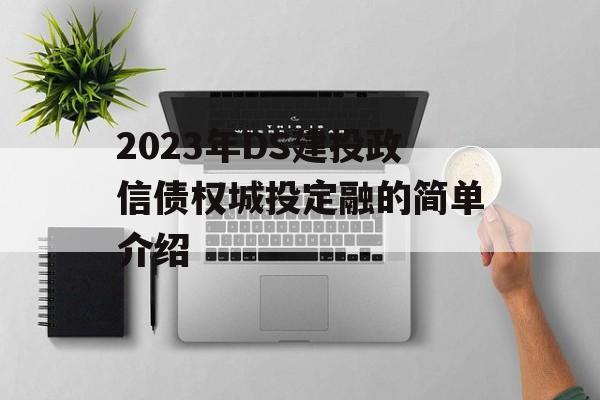 2023年DS建投政信债权城投定融的简单介绍