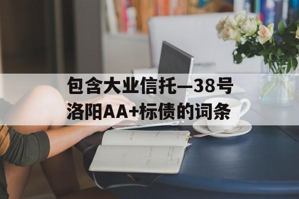 包含大业信托—38号洛阳AA+标债的词条