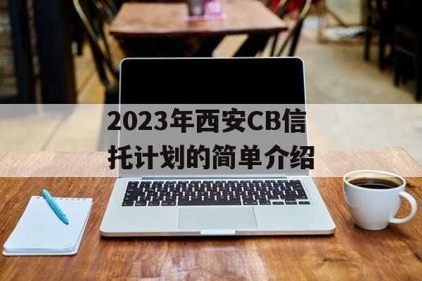 2023年西安CB信托计划的简单介绍