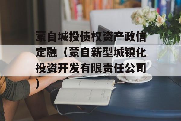 蒙自城投债权资产政信定融（蒙自新型城镇化投资开发有限责任公司）