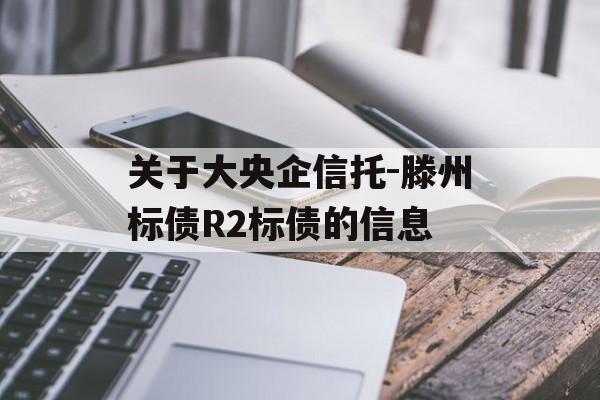 关于大央企信托-滕州标债R2标债的信息