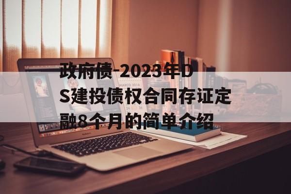 政府债-2023年DS建投债权合同存证定融8个月的简单介绍