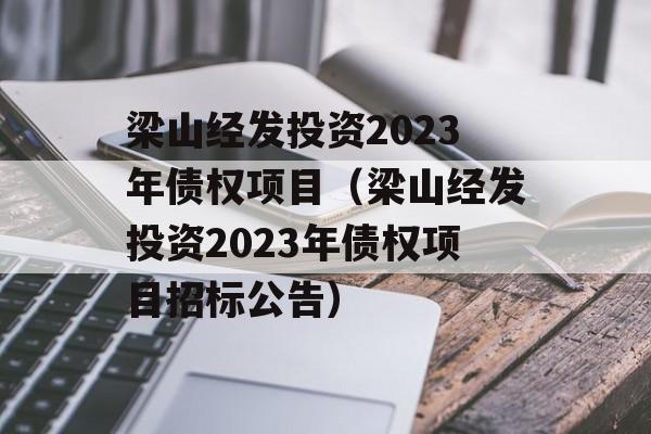 梁山经发投资2023年债权项目（梁山经发投资2023年债权项目招标公告）