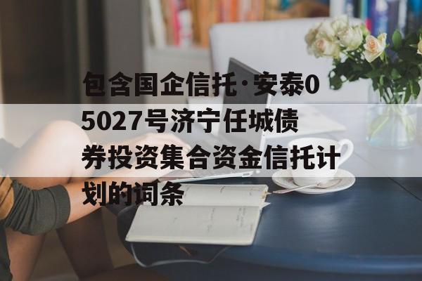 包含国企信托·安泰05027号济宁任城债券投资集合资金信托计划的词条