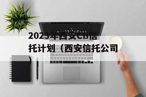 2023年西安CB信托计划（西安信托公司）