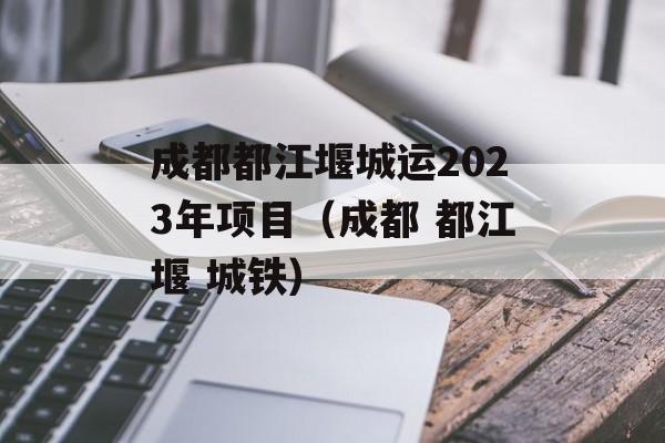 成都都江堰城运2023年项目（成都 都江堰 城铁）