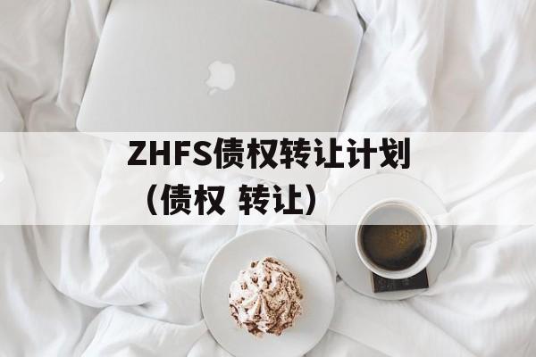 ZHFS债权转让计划（债权 转让）