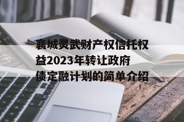 襄城灵武财产权信托权益2023年转让政府债定融计划的简单介绍