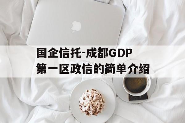 国企信托-成都GDP第一区政信的简单介绍