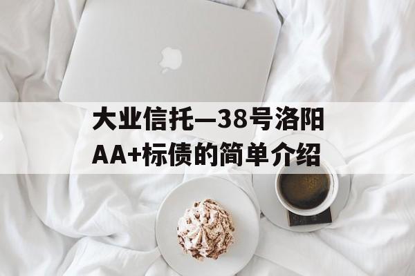 大业信托—38号洛阳AA+标债的简单介绍