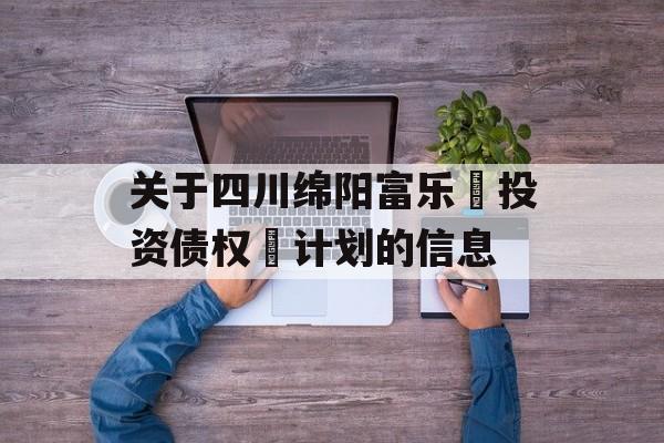 关于四川绵阳富乐‬投资债权‬计划的信息