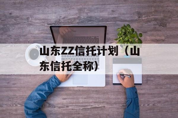 山东ZZ信托计划（山东信托全称）