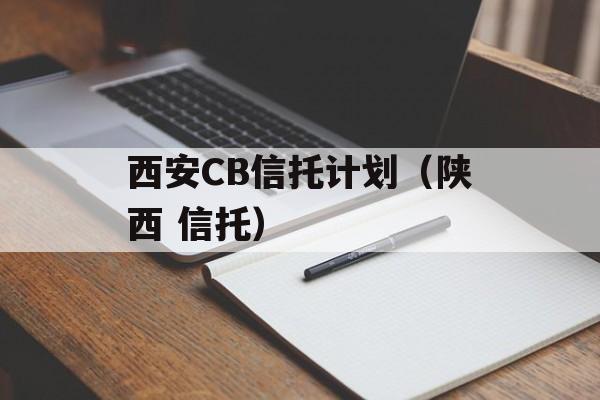 西安CB信托计划（陕西 信托）