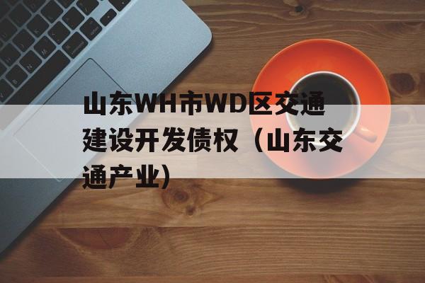 山东WH市WD区交通建设开发债权（山东交通产业）