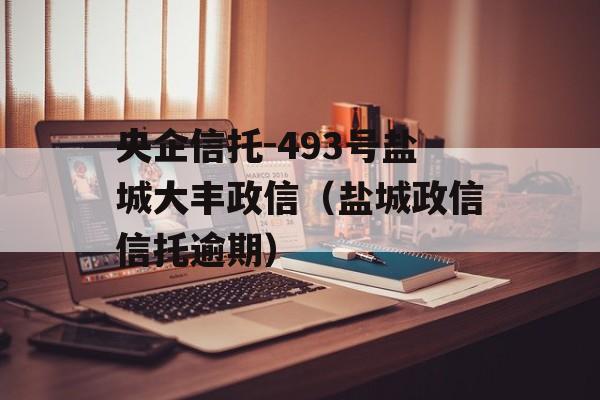 央企信托-493号盐城大丰政信（盐城政信信托逾期）