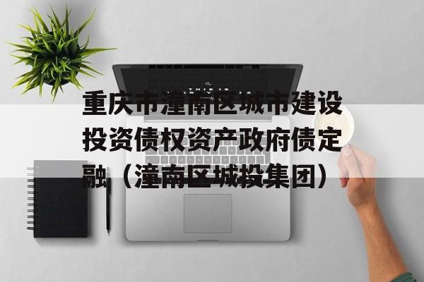 重庆市潼南区城市建设投资债权资产政府债定融（潼南区城投集团）