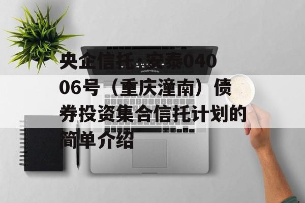 央企信托·安泰04006号（重庆潼南）债券投资集合信托计划的简单介绍