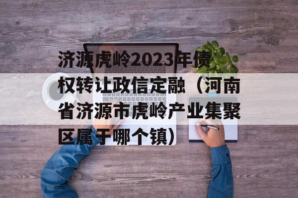 济源虎岭2023年债权转让政信定融（河南省济源市虎岭产业集聚区属于哪个镇）