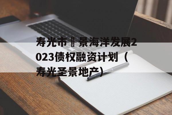 寿光市昇景海洋发展2023债权融资计划（寿光圣景地产）