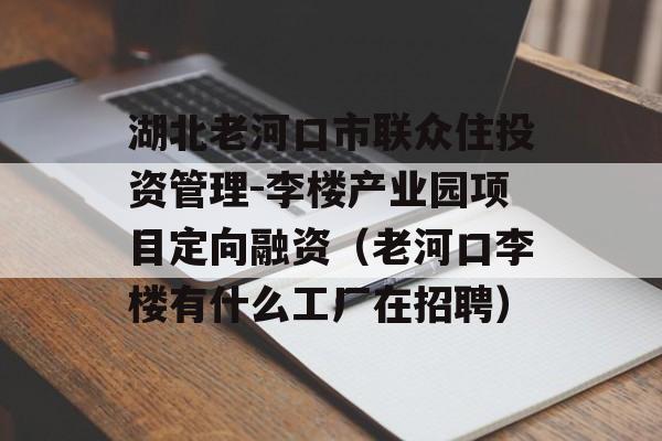 湖北老河口市联众住投资管理-李楼产业园项目定向融资（老河口李楼有什么工厂在招聘）