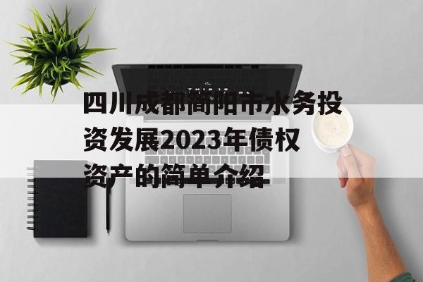 四川成都简阳市水务投资发展2023年债权资产的简单介绍