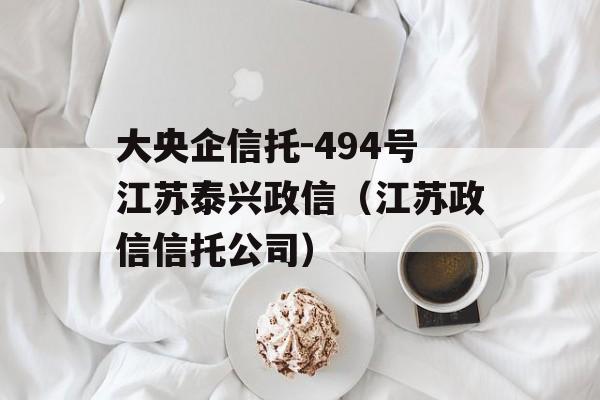 大央企信托-494号江苏泰兴政信（江苏政信信托公司）