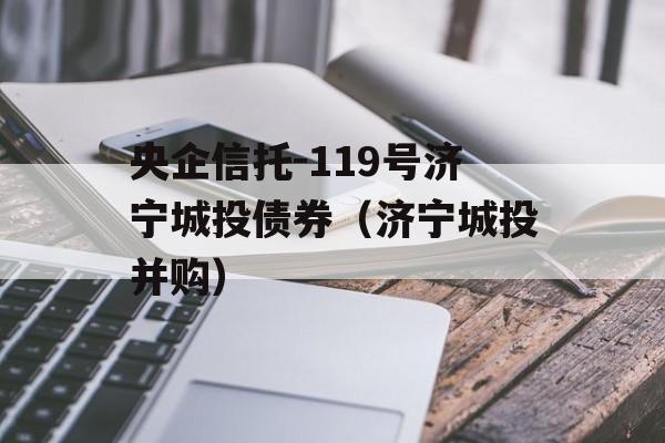 央企信托-119号济宁城投债券（济宁城投并购）