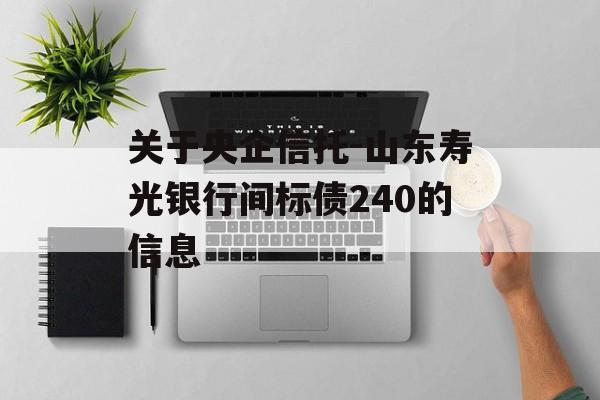 关于央企信托-山东寿光银行间标债240的信息