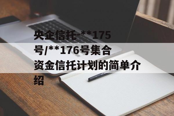 央企信托-**175号/**176号集合资金信托计划的简单介绍