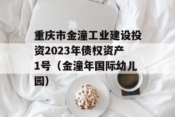 重庆市金潼工业建设投资2023年债权资产1号（金潼年国际幼儿园）