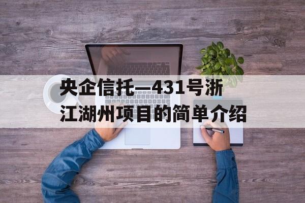 央企信托—431号浙江湖州项目的简单介绍