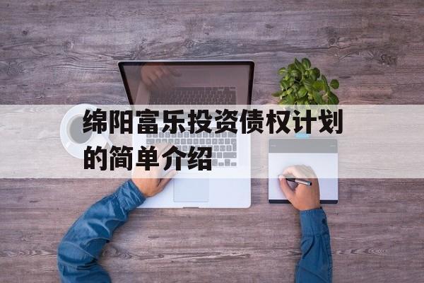 绵阳富乐投资债权计划的简单介绍