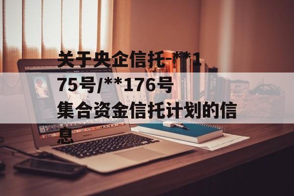 关于央企信托-**175号/**176号集合资金信托计划的信息