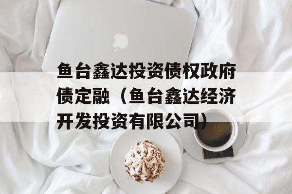 鱼台鑫达投资债权政府债定融（鱼台鑫达经济开发投资有限公司）