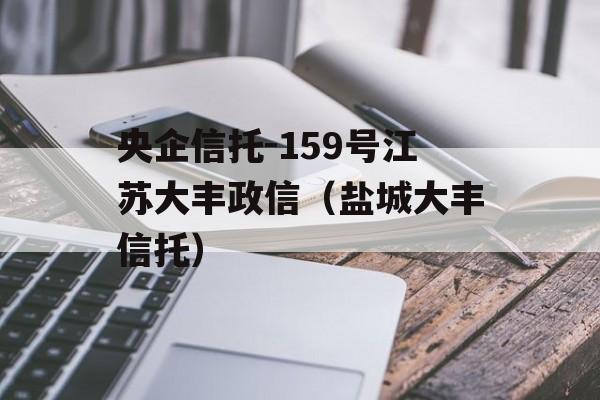 央企信托-159号江苏大丰政信（盐城大丰信托）