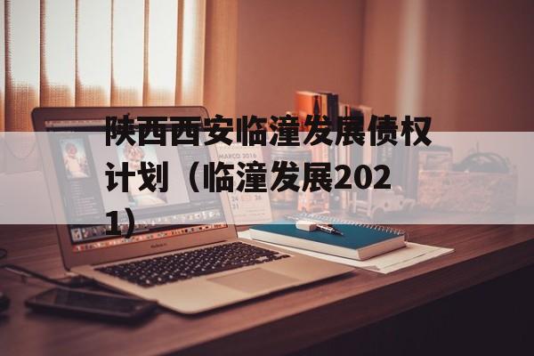 陕西西安临潼发展债权计划（临潼发展2021）