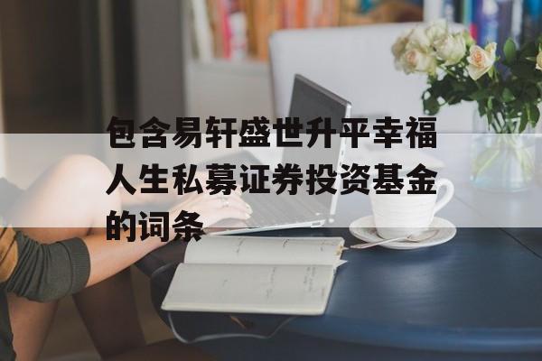 包含易轩盛世升平幸福人生私募证券投资基金的词条