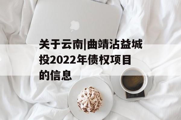 关于云南|曲靖沾益城投2022年债权项目的信息