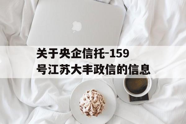 关于央企信托-159号江苏大丰政信的信息