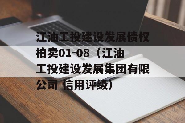 江油工投建设发展债权拍卖01-08（江油工投建设发展集团有限公司 信用评级）