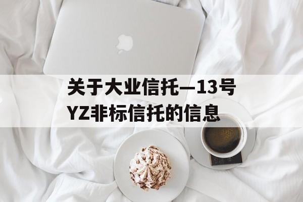 关于大业信托—13号YZ非标信托的信息