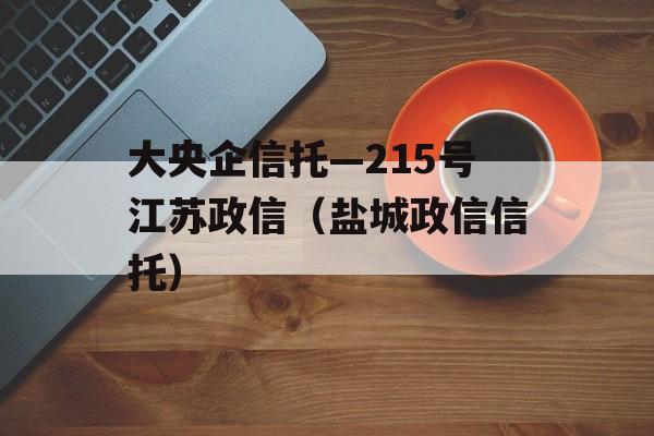 大央企信托—215号江苏政信（盐城政信信托）